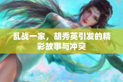 乱战一家，胡秀英引发的精彩故事与冲突