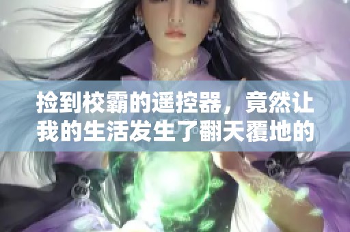 捡到校霸的遥控器，竟然让我的生活发生了翻天覆地的变化