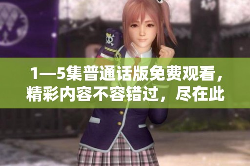 1—5集普通话版免费观看，精彩内容不容错过，尽在此处等你来发现