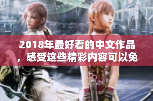 2018年最好看的中文作品，感受这些精彩内容可以免费观看！