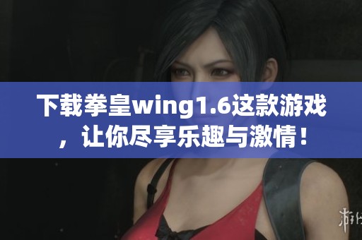 下载拳皇wing1.6这款游戏，让你尽享乐趣与激情！