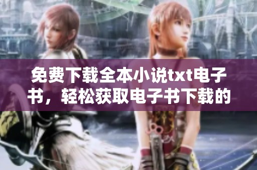 免费下载全本小说txt电子书，轻松获取电子书下载的秘籍