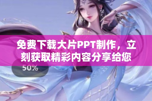免费下载大片PPT制作，立刻获取精彩内容分享给您