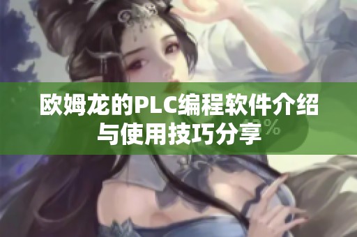 欧姆龙的PLC编程软件介绍与使用技巧分享