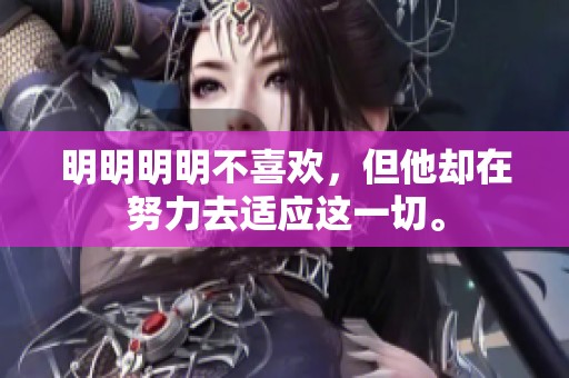 明明明明不喜欢，但他却在努力去适应这一切。
