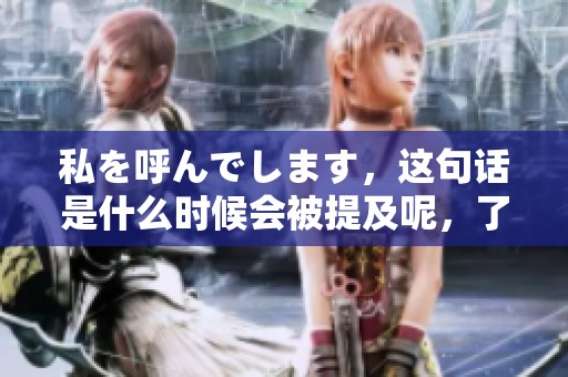 私を呼んでします，这句话是什么时候会被提及呢，了解一下吧