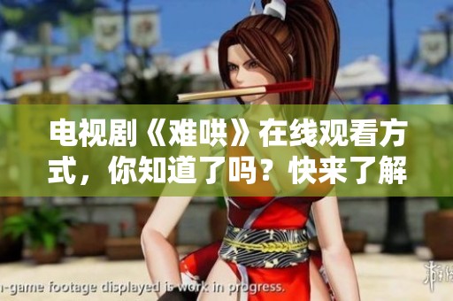 电视剧《难哄》在线观看方式，你知道了吗？快来了解吧！