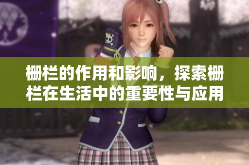栅栏的作用和影响，探索栅栏在生活中的重要性与应用实例