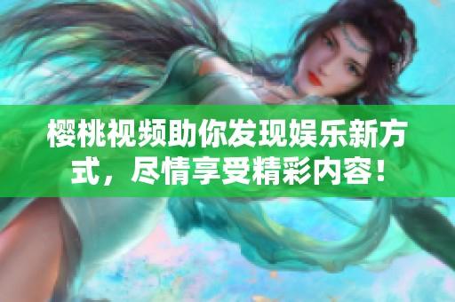 樱桃视频助你发现娱乐新方式，尽情享受精彩内容！