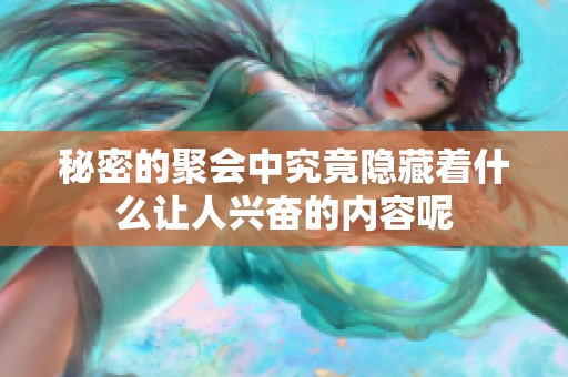 秘密的聚会中究竟隐藏着什么让人兴奋的内容呢