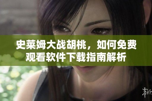 史莱姆大战胡桃，如何免费观看软件下载指南解析
