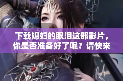 下载媳妇的眼泪这部影片，你是否准备好了呢？请快来了解一下。