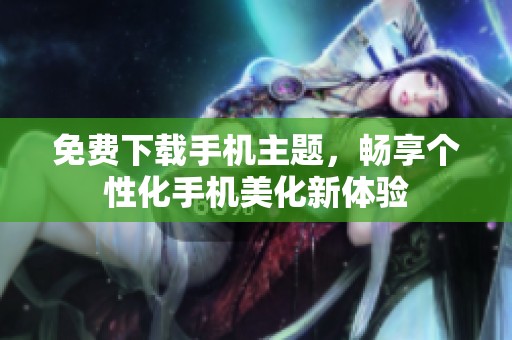 免费下载手机主题，畅享个性化手机美化新体验