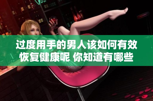 过度用手的男人该如何有效恢复健康呢 你知道有哪些方法吗