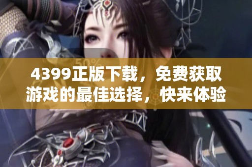 4399正版下载，免费获取游戏的最佳选择，快来体验吧