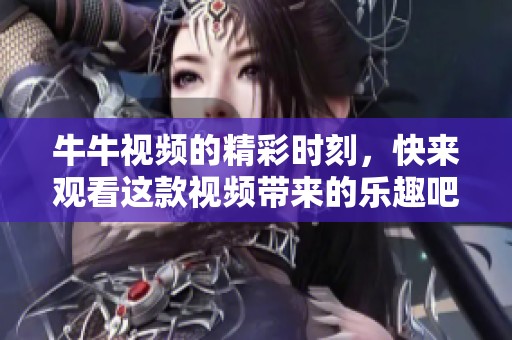 牛牛视频的精彩时刻，快来观看这款视频带来的乐趣吧！