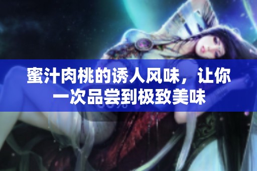 蜜汁肉桃的诱人风味，让你一次品尝到极致美味