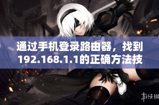 通过手机登录路由器，找到192.168.1.1的正确方法技巧分享