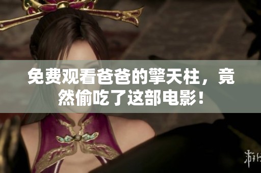 免费观看爸爸的擎天柱，竟然偷吃了这部电影！