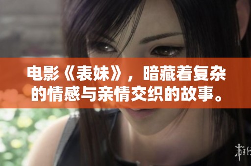 电影《表妹》，暗藏着复杂的情感与亲情交织的故事。你绝对不能错过的韩国影片。