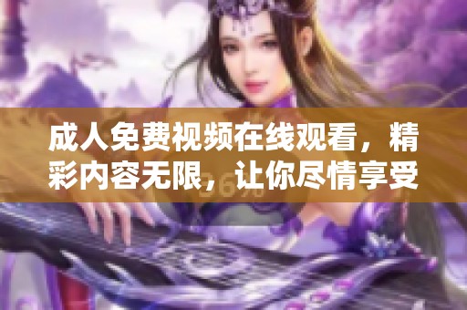 **免费视频在线观看，精彩内容无限，让你尽情享受观看乐趣。