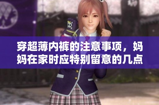 穿超薄内裤的注意事项，妈妈在家时应特别留意的几点提示