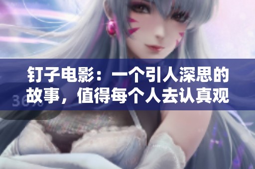 钉子电影：一个引人深思的故事，值得每个人去认真观看与思考