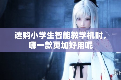 选购小学生智能教学机时，哪一款更加好用呢