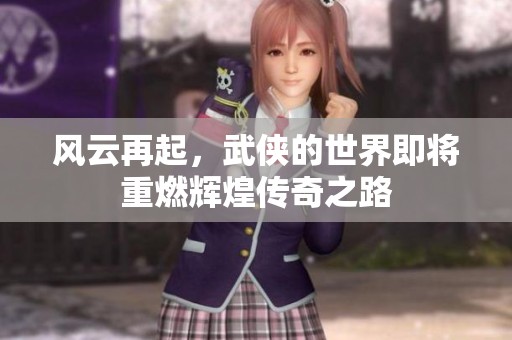 风云再起，武侠的世界即将重燃辉煌传奇之路