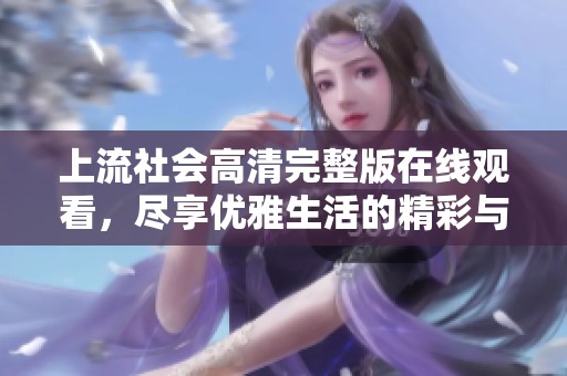 上流社会高清完整版在线观看，尽享优雅生活的精彩与奢华