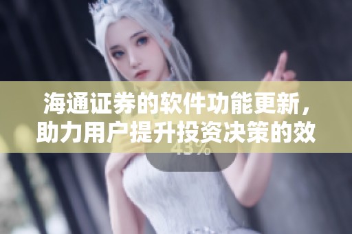 海通证券的软件功能更新，助力用户提升投资决策的效率和准确性