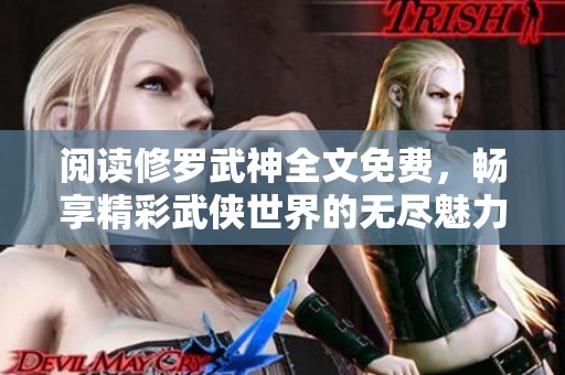 阅读修罗武神全文免费，畅享精彩武侠世界的无尽魅力
