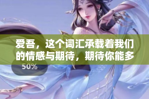 爱吾，这个词汇承载着我们的情感与期待，期待你能多多探索与理解。