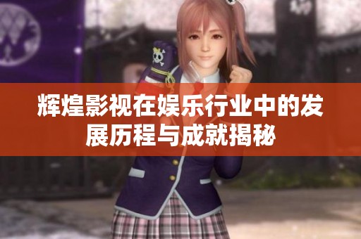 辉煌影视在娱乐行业中的发展历程与成就揭秘