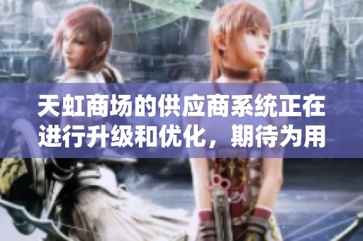 天虹商场的供应商系统正在进行升级和优化，期待为用户带来更好的体验