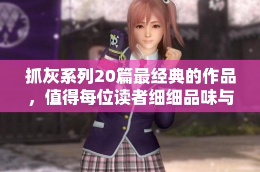 抓灰系列20篇最经典的作品，值得每位读者细细品味与欣赏