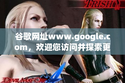 谷歌网址www.google.com，欢迎您访问并探索更多精彩内容