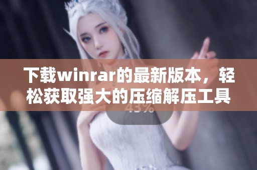 下载winrar的最新版本，轻松获取强大的压缩解压工具