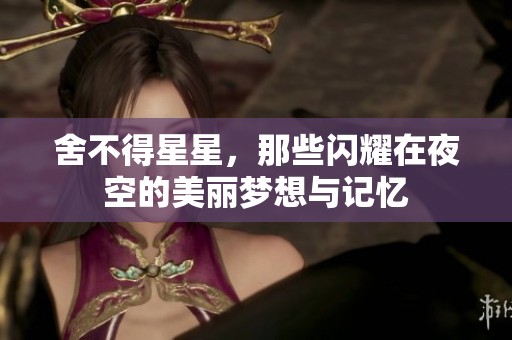舍不得星星，那些闪耀在夜空的美丽梦想与记忆