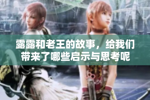露露和老王的故事，给我们带来了哪些启示与思考呢