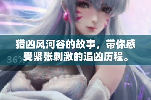 猎凶风河谷的故事，带你感受紧张刺激的追凶历程。