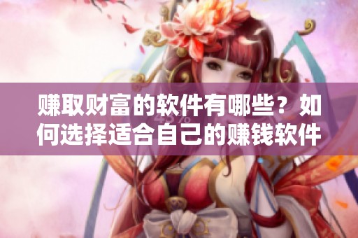 赚取财富的软件有哪些？如何选择适合自己的赚钱软件呢？