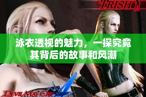 泳衣透视的魅力，一探究竟其背后的故事和风潮