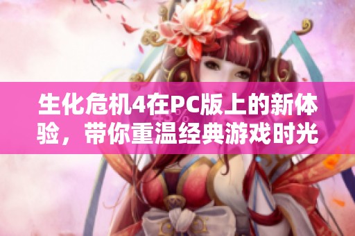 生化危机4在PC版上的新体验，带你重温经典游戏时光