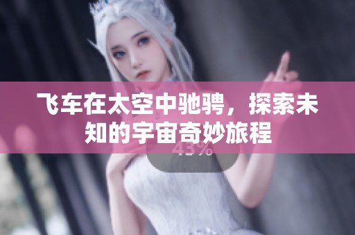 飞车在太空中驰骋，探索未知的宇宙奇妙旅程