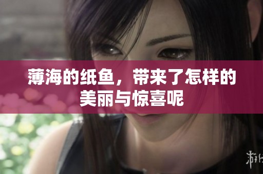 薄海的纸鱼，带来了怎样的美丽与惊喜呢