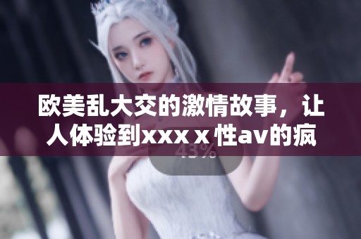 欧美乱大交的激情故事，让人体验到xxxⅹ性**的疯狂场面