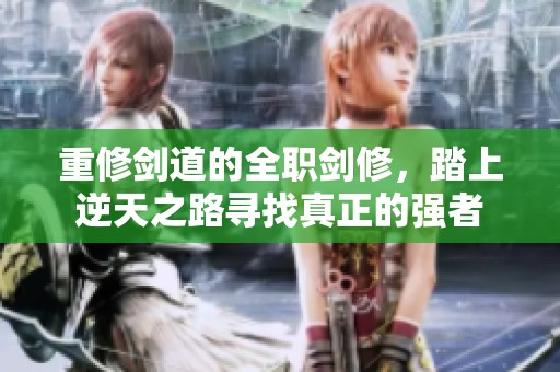 重修剑道的全职剑修，踏上逆天之路寻找真正的强者