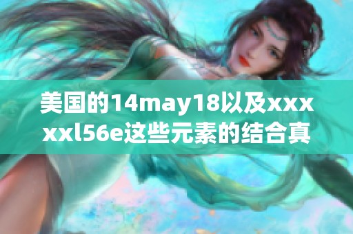 美国的14may18以及xxxxxl56e这些元素的结合真是令人惊艳