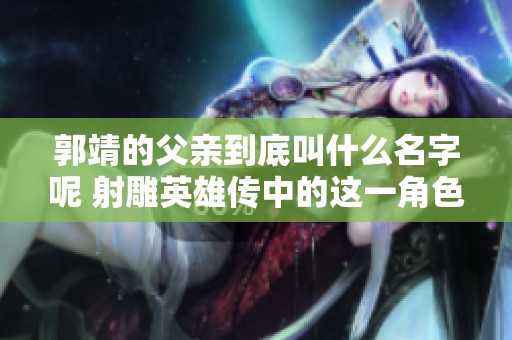 郭靖的父亲到底叫什么名字呢 射雕英雄传中的这一角色引人关注
